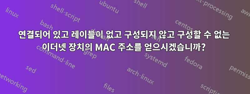 연결되어 있고 레이블이 없고 구성되지 않고 구성할 수 없는 이더넷 장치의 MAC 주소를 얻으시겠습니까?