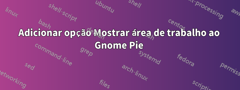 Adicionar opção Mostrar área de trabalho ao Gnome Pie