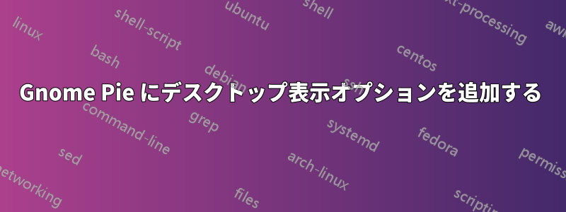 Gnome Pie にデスクトップ表示オプションを追加する