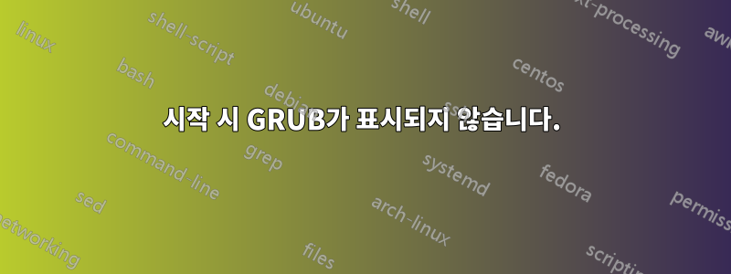 시작 시 GRUB가 표시되지 않습니다.