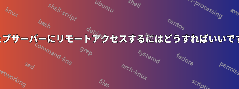 ウェブサーバーにリモートアクセスするにはどうすればいいですか