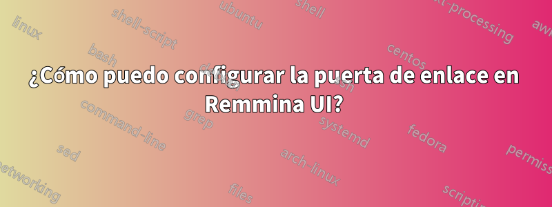 ¿Cómo puedo configurar la puerta de enlace en Remmina UI?