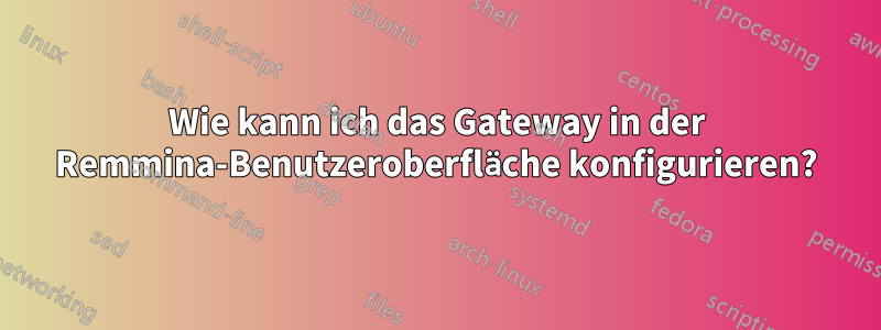 Wie kann ich das Gateway in der Remmina-Benutzeroberfläche konfigurieren?