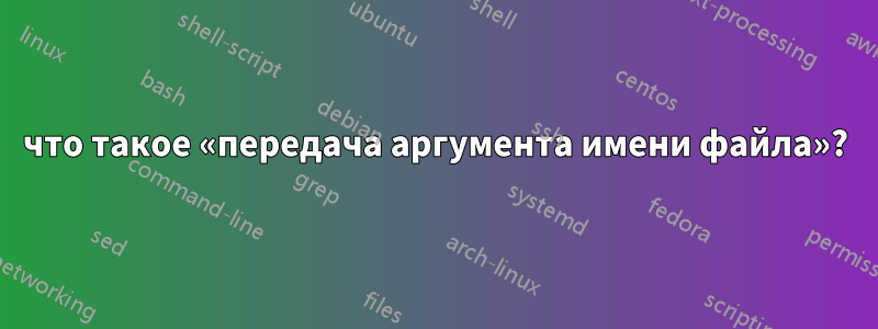 что такое «передача аргумента имени файла»?