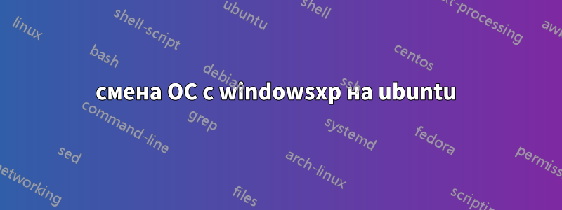 смена ОС с windowsxp на ubuntu 