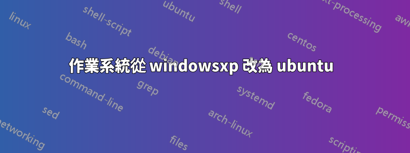 作業系統從 windowsxp 改為 ubuntu 