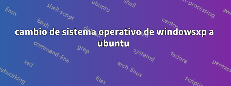 cambio de sistema operativo de windowsxp a ubuntu 