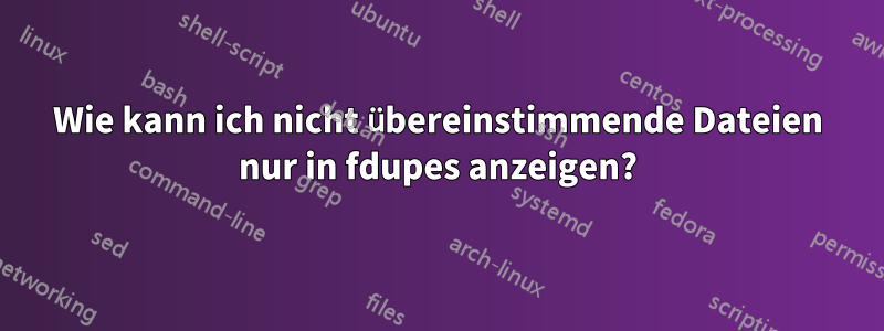 Wie kann ich nicht übereinstimmende Dateien nur in fdupes anzeigen?