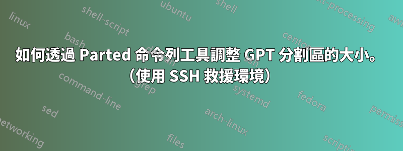 如何透過 Parted 命令列工具調整 GPT 分割區的大小。 （使用 SSH 救援環境）