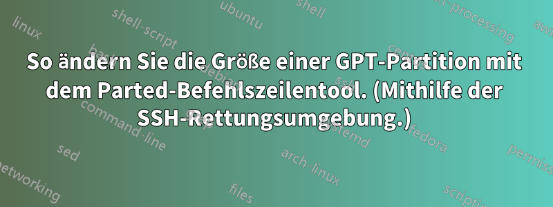 So ändern Sie die Größe einer GPT-Partition mit dem Parted-Befehlszeilentool. (Mithilfe der SSH-Rettungsumgebung.)