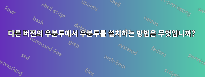 다른 버전의 우분투에서 우분투를 설치하는 방법은 무엇입니까?