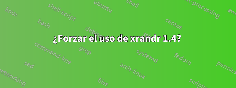 ¿Forzar el uso de xrandr 1.4?