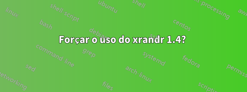 Forçar o uso do xrandr 1.4?