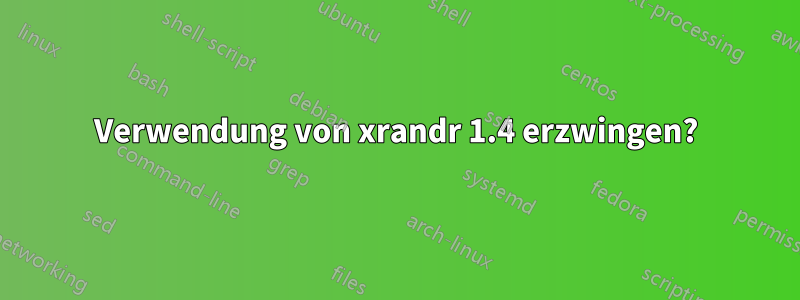 Verwendung von xrandr 1.4 erzwingen?