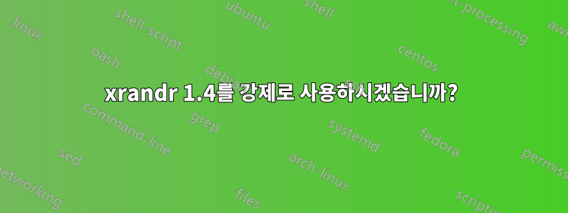 xrandr 1.4를 강제로 사용하시겠습니까?