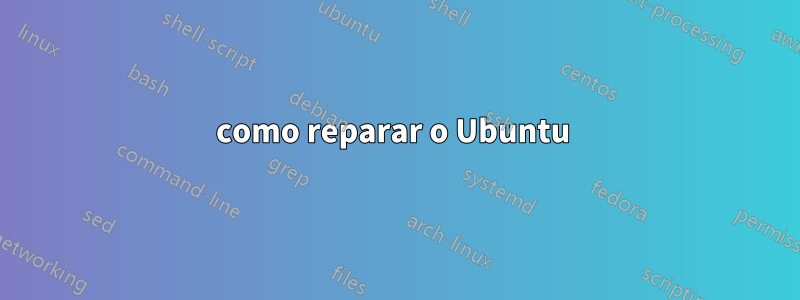 como reparar o Ubuntu 