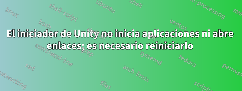 El iniciador de Unity no inicia aplicaciones ni abre enlaces; es necesario reiniciarlo