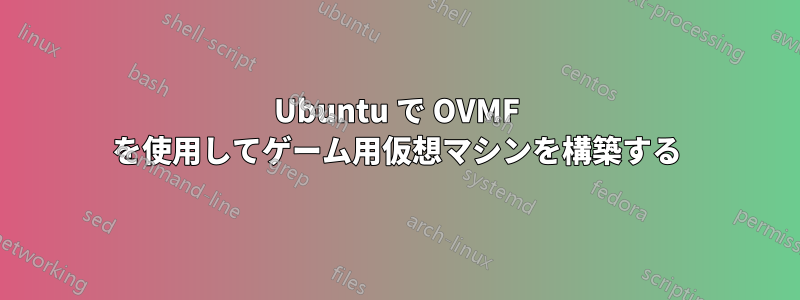 Ubuntu で OVMF を使用してゲーム用仮想マシンを構築する