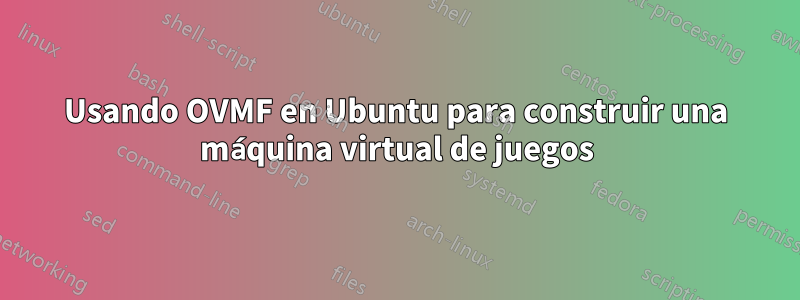 Usando OVMF en Ubuntu para construir una máquina virtual de juegos