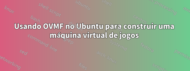 Usando OVMF no Ubuntu para construir uma máquina virtual de jogos