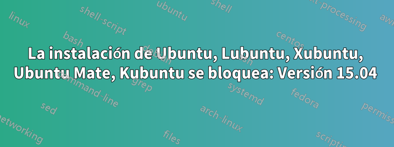 La instalación de Ubuntu, Lubuntu, Xubuntu, Ubuntu Mate, Kubuntu se bloquea: Versión 15.04