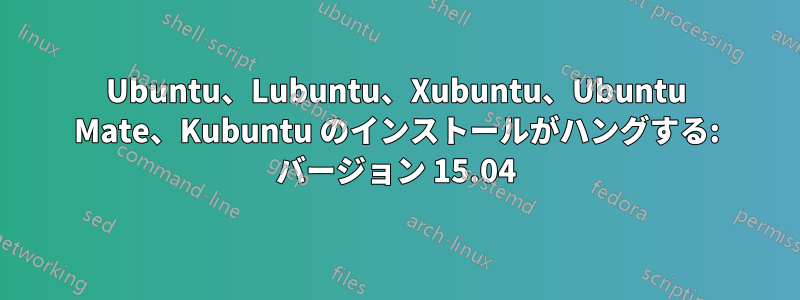 Ubuntu、Lubuntu、Xubuntu、Ubuntu Mate、Kubuntu のインストールがハングする: バージョン 15.04