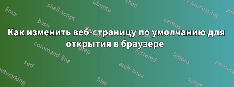 Как изменить веб-страницу по умолчанию для открытия в браузере 