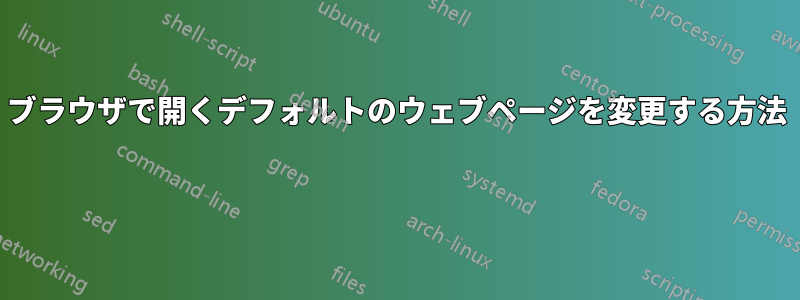 ブラウザで開くデフォルトのウェブページを変更する方法 