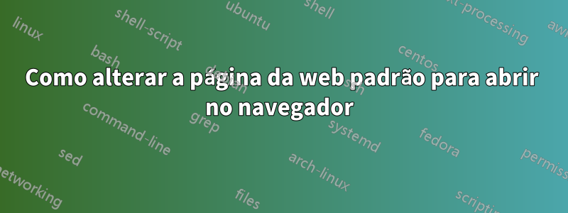 Como alterar a página da web padrão para abrir no navegador 