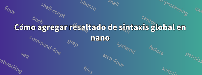 Cómo agregar resaltado de sintaxis global en nano