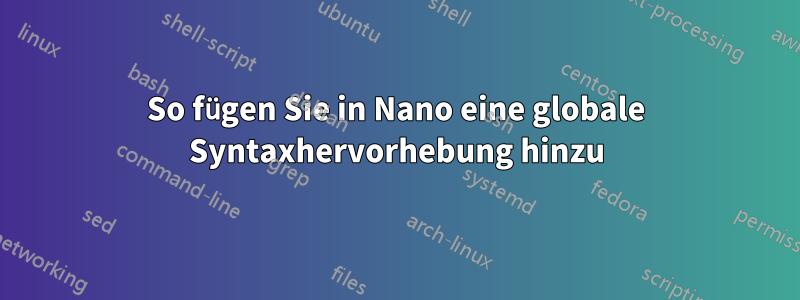 So fügen Sie in Nano eine globale Syntaxhervorhebung hinzu