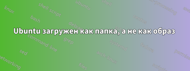 Ubuntu загружен как папка, а не как образ