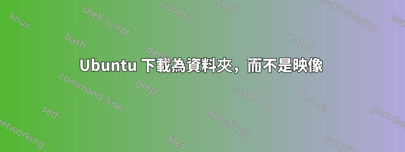 Ubuntu 下載為資料夾，而不是映像