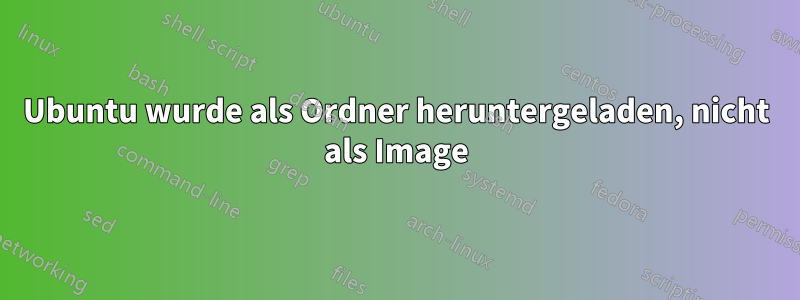 Ubuntu wurde als Ordner heruntergeladen, nicht als Image