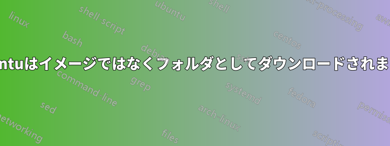 Ubuntuはイメージではなくフォルダとしてダウンロードされました