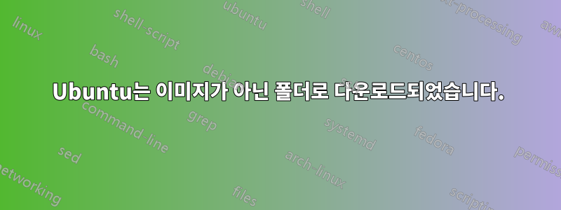 Ubuntu는 이미지가 아닌 폴더로 다운로드되었습니다.