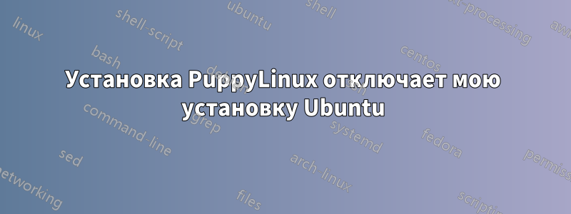 Установка PuppyLinux отключает мою установку Ubuntu