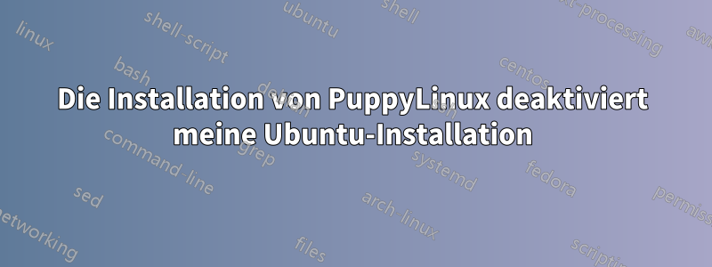 Die Installation von PuppyLinux deaktiviert meine Ubuntu-Installation