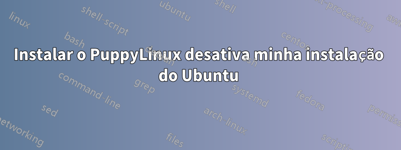 Instalar o PuppyLinux desativa minha instalação do Ubuntu