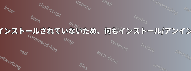 カーネルが半分しかインストールされていないため、何もインストール/アンインストールできません