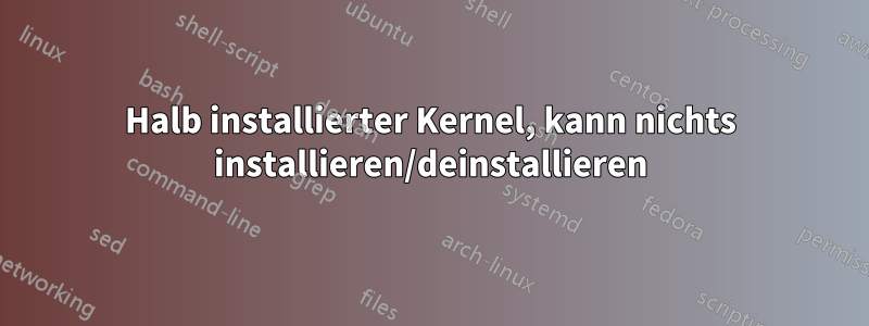 Halb installierter Kernel, kann nichts installieren/deinstallieren