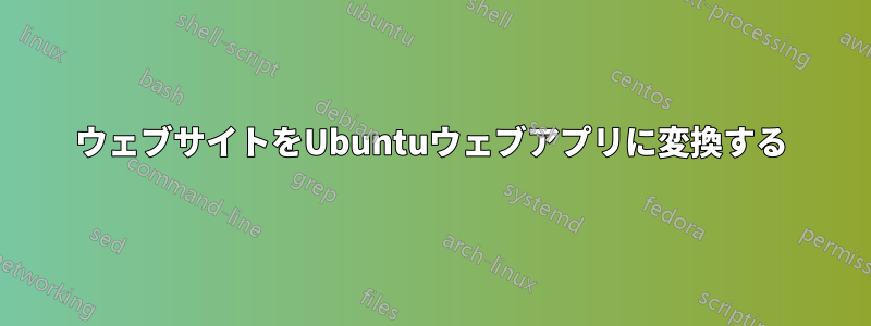 ウェブサイトをUbuntuウェブアプリに変換する