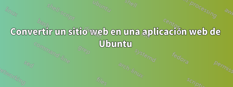 Convertir un sitio web en una aplicación web de Ubuntu