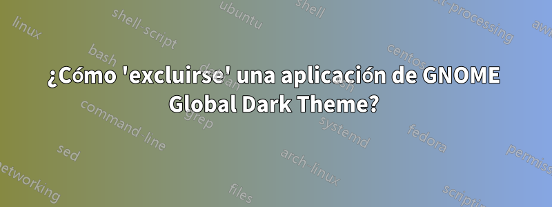 ¿Cómo 'excluirse' una aplicación de GNOME Global Dark Theme?