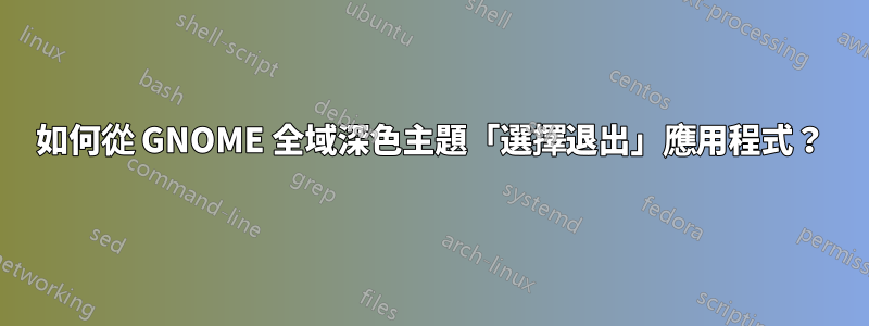 如何從 GNOME 全域深色主題「選擇退出」應用程式？