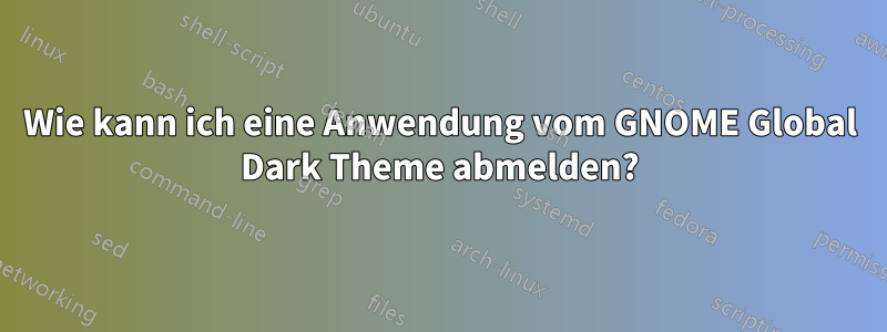 Wie kann ich eine Anwendung vom GNOME Global Dark Theme abmelden?