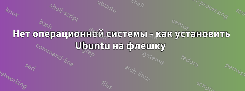 Нет операционной системы - как установить Ubuntu на флешку 