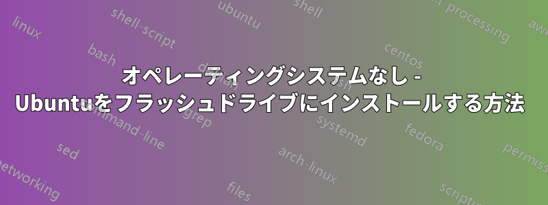 オペレーティングシステムなし - Ubuntuをフラッシュドライブにインストールする方法 