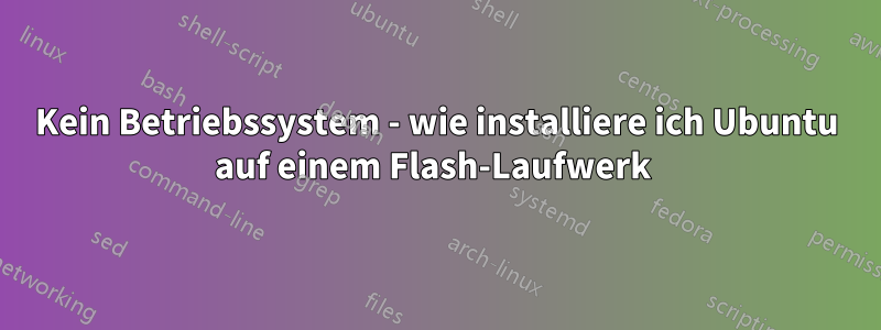 Kein Betriebssystem - wie installiere ich Ubuntu auf einem Flash-Laufwerk 