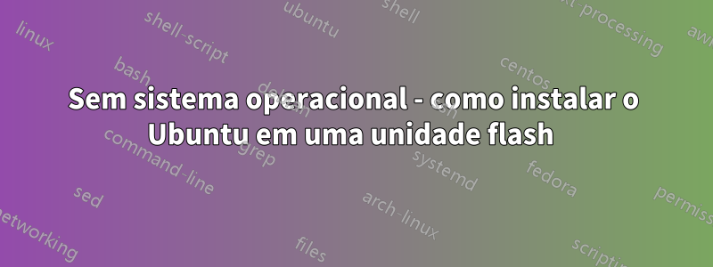 Sem sistema operacional - como instalar o Ubuntu em uma unidade flash 